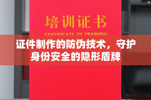 昭觉证件制作的防伪技术，守护身份安全的隐形盾牌