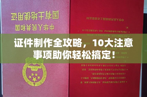 昭觉证件制作全攻略，10大注意事项助你轻松搞定！