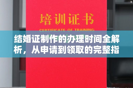 昭觉结婚证制作的办理时间全解析，从申请到领取的完整指南