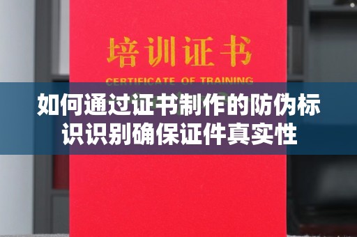 昭觉如何通过证书制作的防伪标识识别确保证件真实性