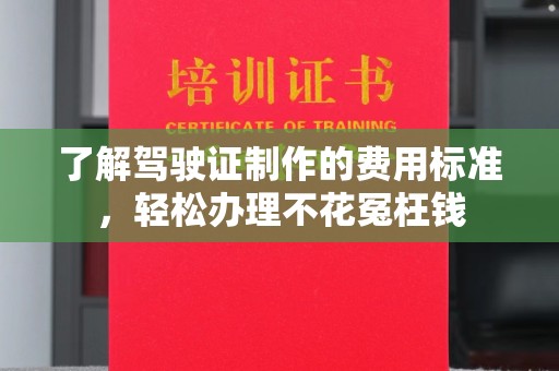 昭觉了解驾驶证制作的费用标准，轻松办理不花冤枉钱