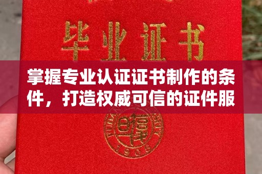 昭觉掌握专业认证证书制作的条件，打造权威可信的证件服务