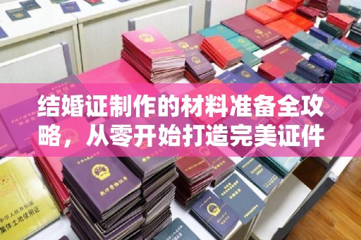 昭觉结婚证制作的材料准备全攻略，从零开始打造完美证件