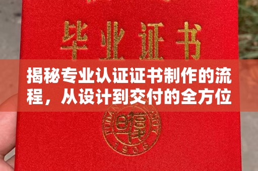 昭觉揭秘专业认证证书制作的流程，从设计到交付的全方位指南