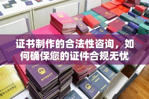 昭觉证书制作的合法性咨询，如何确保您的证件合规无忧