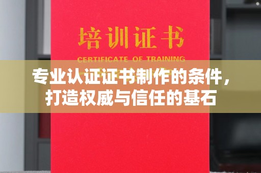 昭觉专业认证证书制作的条件，打造权威与信任的基石