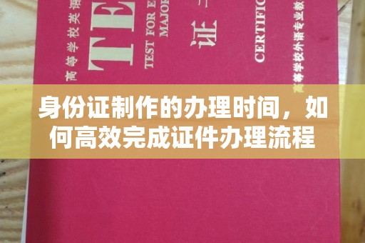 昭觉身份证制作的办理时间，如何高效完成证件办理流程