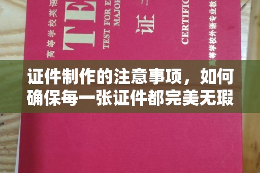 昭觉证件制作的注意事项，如何确保每一张证件都完美无瑕？