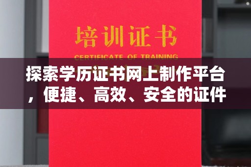 昭觉探索学历证书网上制作平台，便捷、高效、安全的证件制作新选择