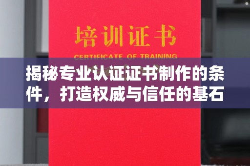 昭觉揭秘专业认证证书制作的条件，打造权威与信任的基石