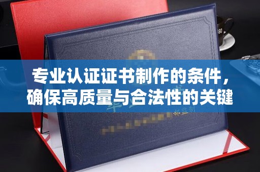 昭觉专业认证证书制作的条件，确保高质量与合法性的关键要素