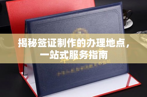 昭觉揭秘签证制作的办理地点，一站式服务指南
