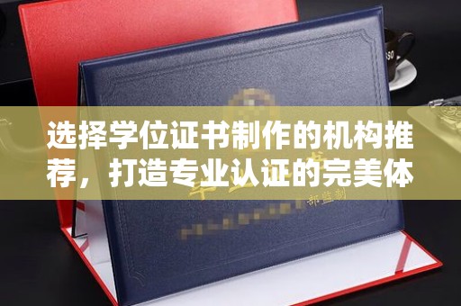 昭觉选择学位证书制作的机构推荐，打造专业认证的完美体验