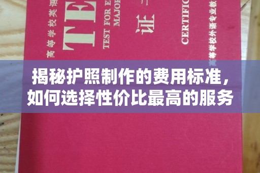 昭觉揭秘护照制作的费用标准，如何选择性价比最高的服务？