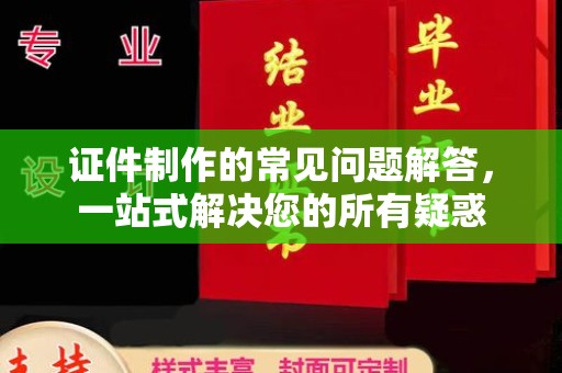 昭觉证件制作的常见问题解答，一站式解决您的所有疑惑