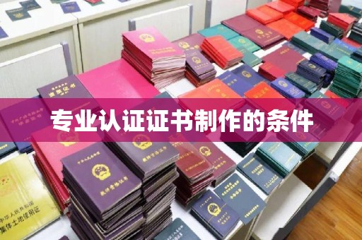 昭觉专业认证证书制作的条件
